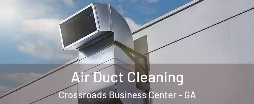Air Duct Cleaning Crossroads Business Center - GA