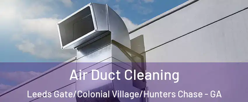 Air Duct Cleaning Leeds Gate/Colonial Village/Hunters Chase - GA