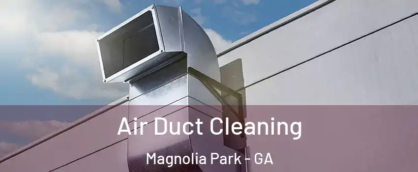 Air Duct Cleaning Magnolia Park - GA