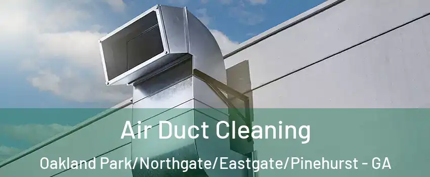 Air Duct Cleaning Oakland Park/Northgate/Eastgate/Pinehurst - GA