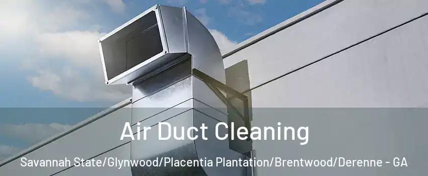 Air Duct Cleaning Savannah State/Glynwood/Placentia Plantation/Brentwood/Derenne - GA