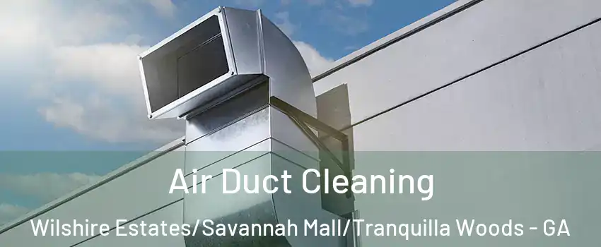 Air Duct Cleaning Wilshire Estates/Savannah Mall/Tranquilla Woods - GA