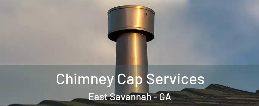 Chimney Cap Services East Savannah - GA