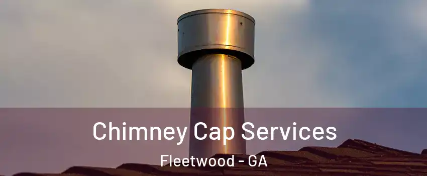 Chimney Cap Services Fleetwood - GA