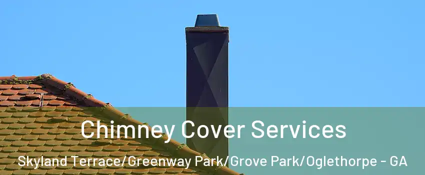 Chimney Cover Services Skyland Terrace/Greenway Park/Grove Park/Oglethorpe - GA
