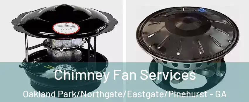 Chimney Fan Services Oakland Park/Northgate/Eastgate/Pinehurst - GA