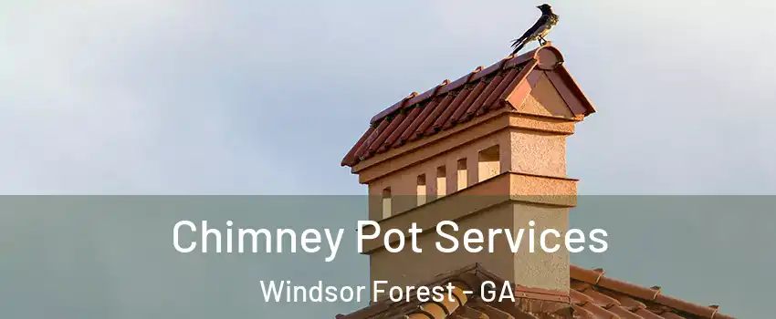 Chimney Pot Services Windsor Forest - GA
