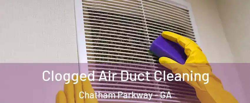Clogged Air Duct Cleaning Chatham Parkway - GA