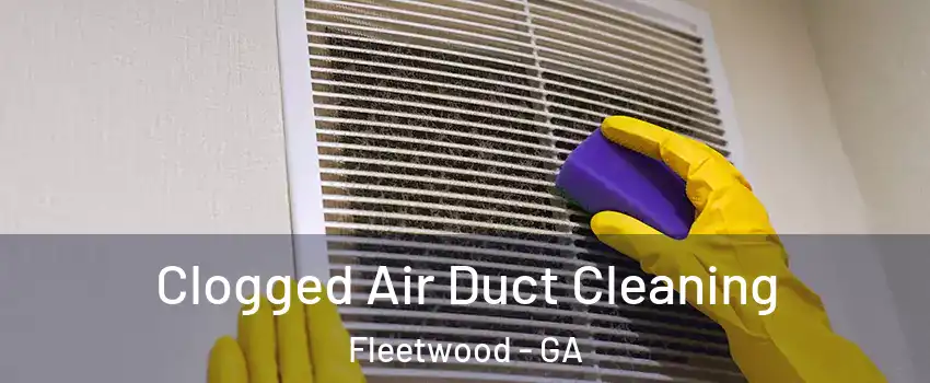 Clogged Air Duct Cleaning Fleetwood - GA