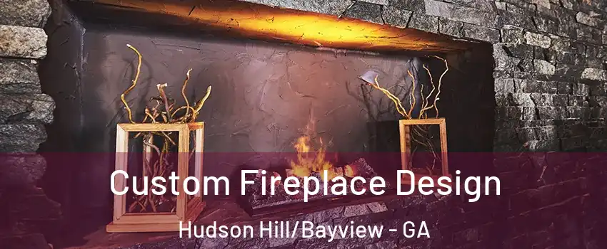 Custom Fireplace Design Hudson Hill/Bayview - GA