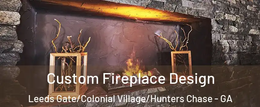 Custom Fireplace Design Leeds Gate/Colonial Village/Hunters Chase - GA