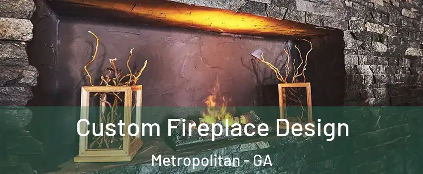 Custom Fireplace Design Metropolitan - GA