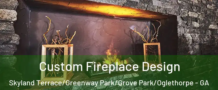 Custom Fireplace Design Skyland Terrace/Greenway Park/Grove Park/Oglethorpe - GA
