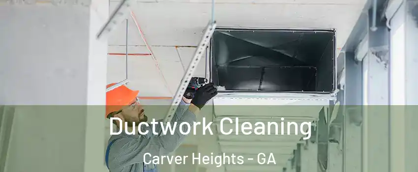 Ductwork Cleaning Carver Heights - GA