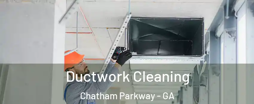Ductwork Cleaning Chatham Parkway - GA
