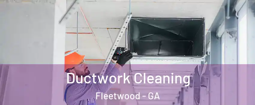 Ductwork Cleaning Fleetwood - GA