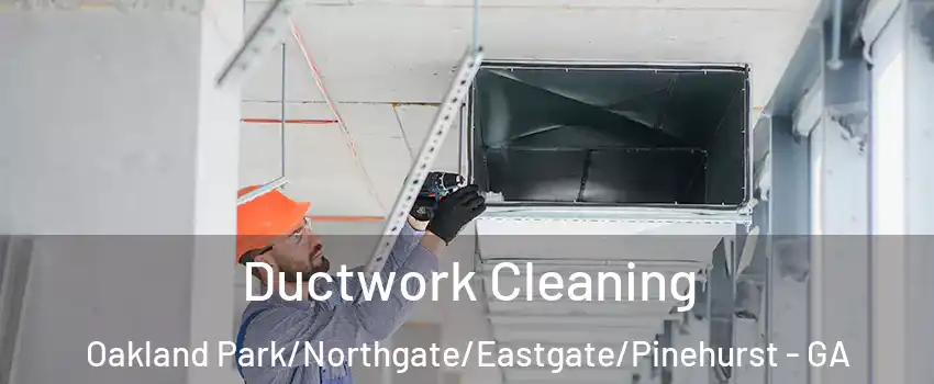 Ductwork Cleaning Oakland Park/Northgate/Eastgate/Pinehurst - GA
