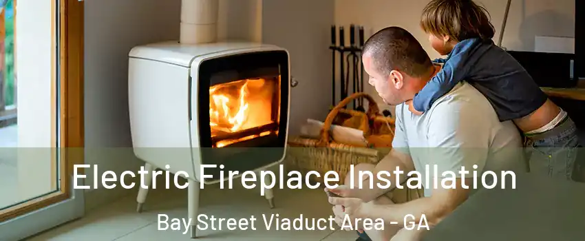 Electric Fireplace Installation Bay Street Viaduct Area - GA