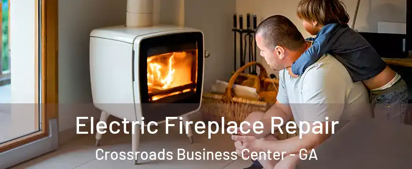 Electric Fireplace Repair Crossroads Business Center - GA