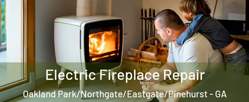 Electric Fireplace Repair Oakland Park/Northgate/Eastgate/Pinehurst - GA