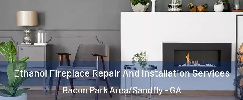 Ethanol Fireplace Repair And Installation Services Bacon Park Area/Sandfly - GA