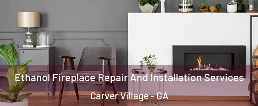 Ethanol Fireplace Repair And Installation Services Carver Village - GA