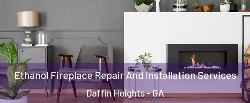 Ethanol Fireplace Repair And Installation Services Daffin Heights - GA
