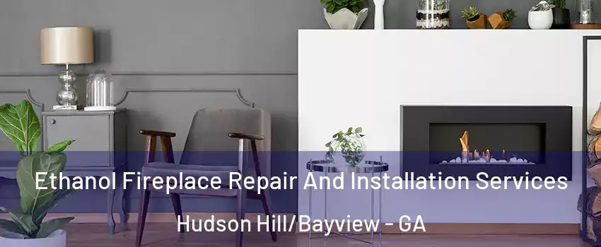 Ethanol Fireplace Repair And Installation Services Hudson Hill/Bayview - GA