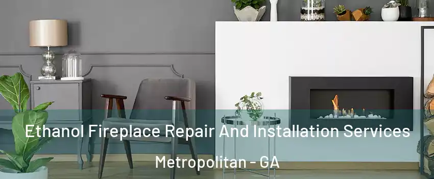 Ethanol Fireplace Repair And Installation Services Metropolitan - GA