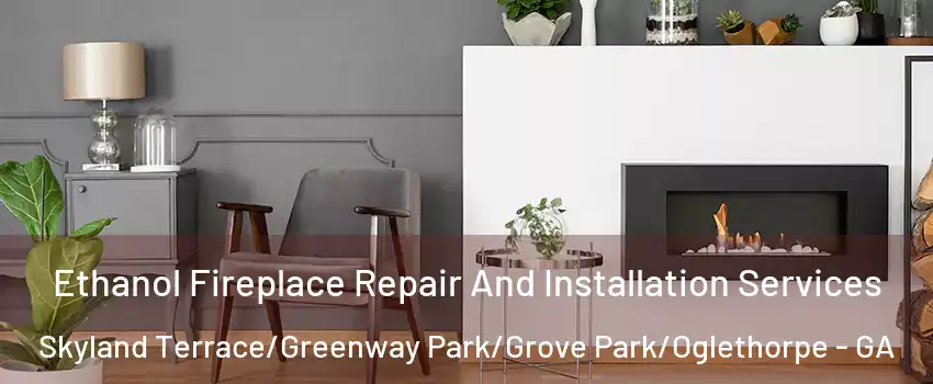Ethanol Fireplace Repair And Installation Services Skyland Terrace/Greenway Park/Grove Park/Oglethorpe - GA