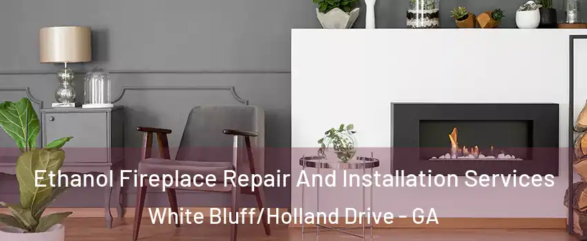 Ethanol Fireplace Repair And Installation Services White Bluff/Holland Drive - GA