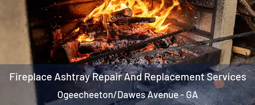 Fireplace Ashtray Repair And Replacement Services Ogeecheeton/Dawes Avenue - GA