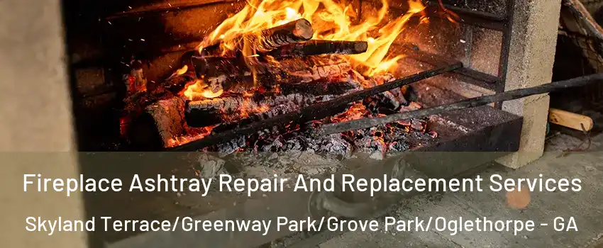 Fireplace Ashtray Repair And Replacement Services Skyland Terrace/Greenway Park/Grove Park/Oglethorpe - GA