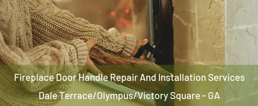 Fireplace Door Handle Repair And Installation Services Dale Terrace/Olympus/Victory Square - GA