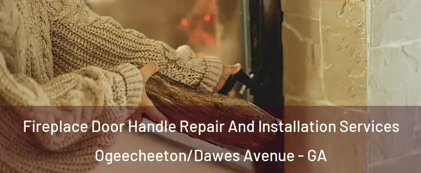 Fireplace Door Handle Repair And Installation Services Ogeecheeton/Dawes Avenue - GA
