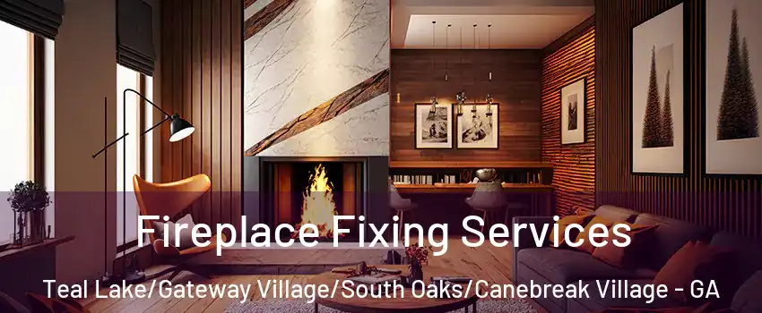 Fireplace Fixing Services Teal Lake/Gateway Village/South Oaks/Canebreak Village - GA