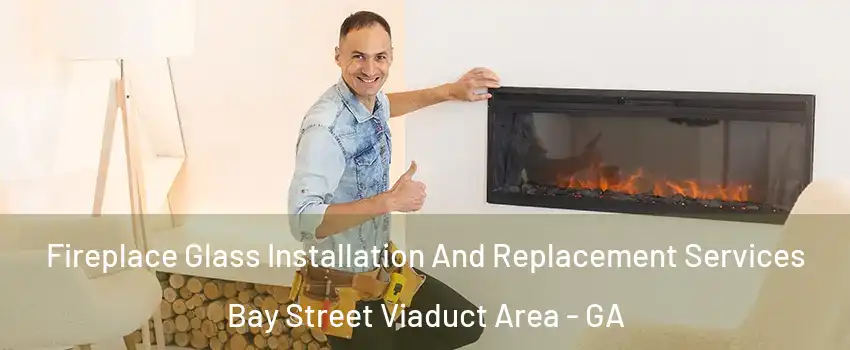 Fireplace Glass Installation And Replacement Services Bay Street Viaduct Area - GA
