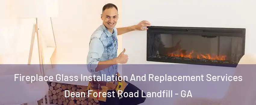 Fireplace Glass Installation And Replacement Services Dean Forest Road Landfill - GA