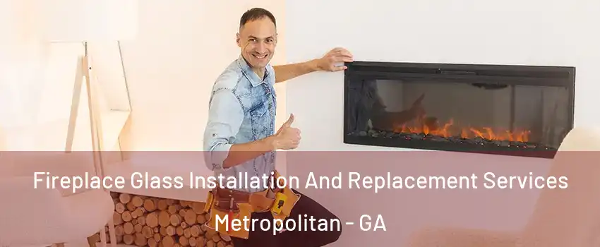 Fireplace Glass Installation And Replacement Services Metropolitan - GA