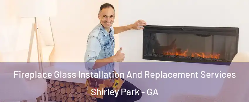 Fireplace Glass Installation And Replacement Services Shirley Park - GA