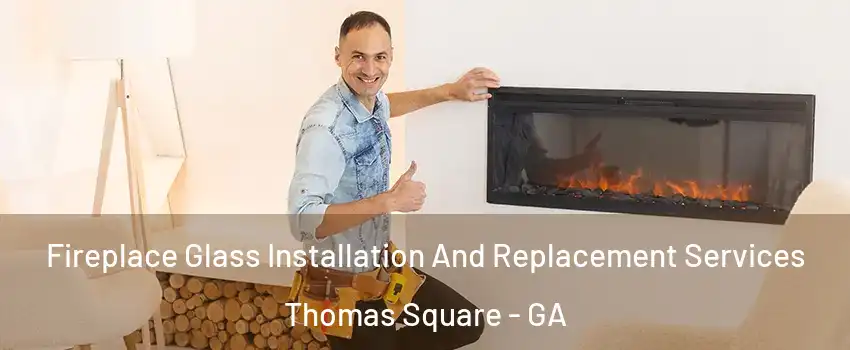 Fireplace Glass Installation And Replacement Services Thomas Square - GA