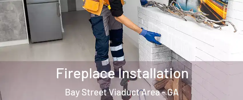 Fireplace Installation Bay Street Viaduct Area - GA