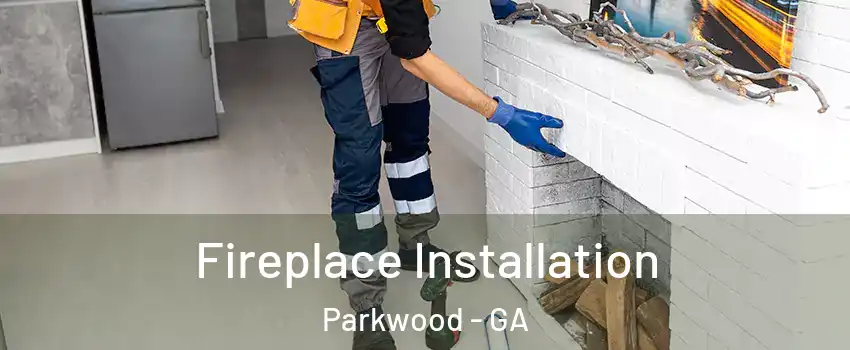 Fireplace Installation Parkwood - GA