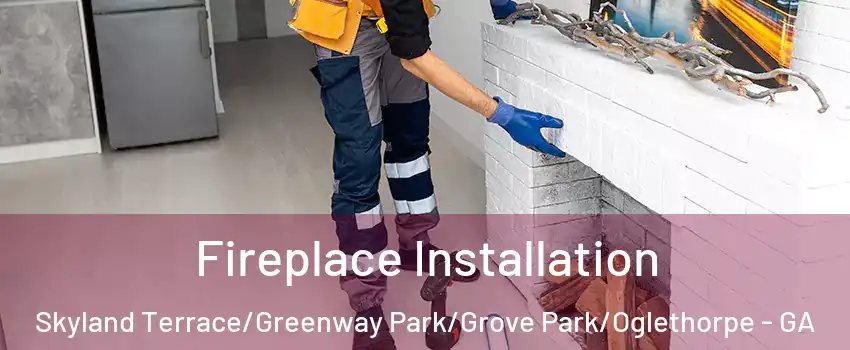 Fireplace Installation Skyland Terrace/Greenway Park/Grove Park/Oglethorpe - GA
