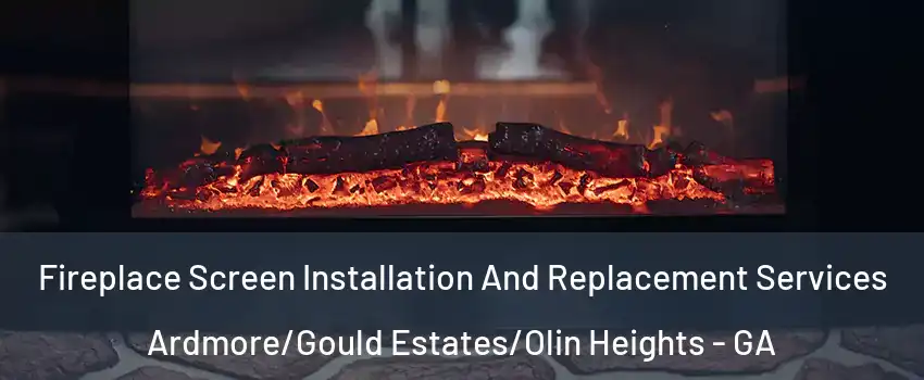 Fireplace Screen Installation And Replacement Services Ardmore/Gould Estates/Olin Heights - GA