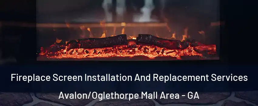 Fireplace Screen Installation And Replacement Services Avalon/Oglethorpe Mall Area - GA
