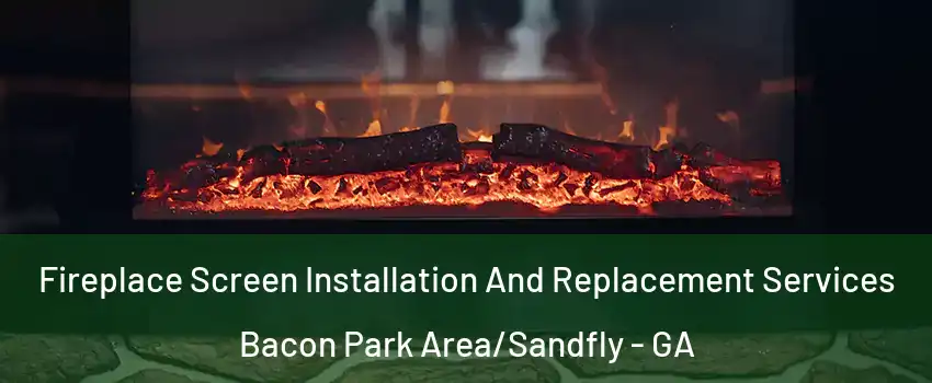 Fireplace Screen Installation And Replacement Services Bacon Park Area/Sandfly - GA