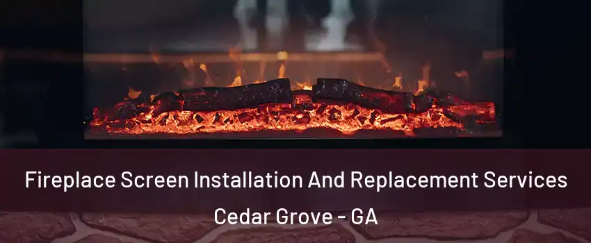 Fireplace Screen Installation And Replacement Services Cedar Grove - GA