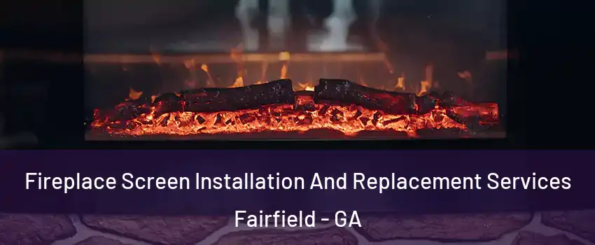 Fireplace Screen Installation And Replacement Services Fairfield - GA