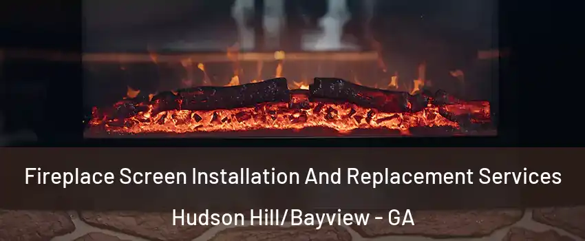 Fireplace Screen Installation And Replacement Services Hudson Hill/Bayview - GA